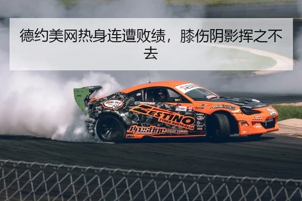 德约美网热身连遭败绩，膝伤阴影挥之不去