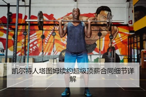 凯尔特人塔图姆续约超级顶薪合同细节详解